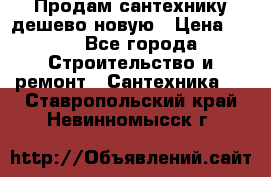 Продам сантехнику дешево новую › Цена ­ 20 - Все города Строительство и ремонт » Сантехника   . Ставропольский край,Невинномысск г.